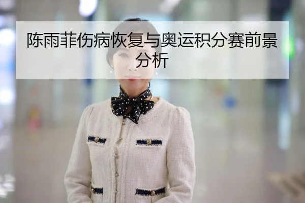 陈雨菲伤病恢复与奥运积分赛前景分析