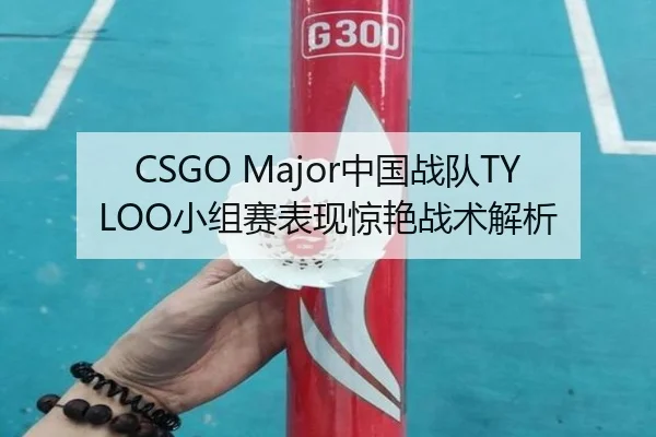 CSGO Major中国战队TYLOO小组赛表现惊艳战术解析